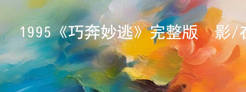 陳書劍發布1995《巧奔妙逃》完整版電影/在線觀看/百度云-美劇天堂